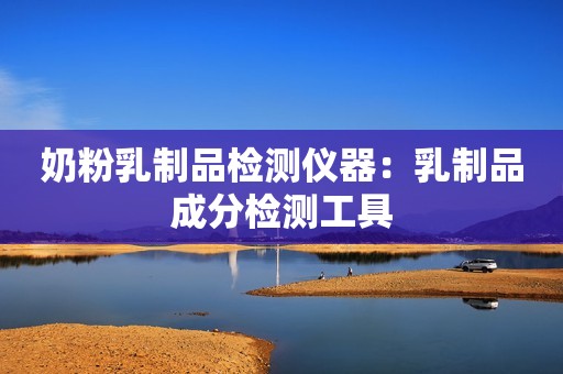 奶粉乳制品检测仪器：乳制品成分检测工具