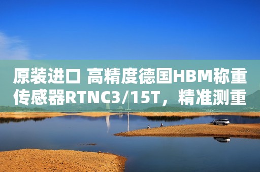 原装进口 高精度德国HBM称重传感器RTNC3/15T，精准测重，品质可信