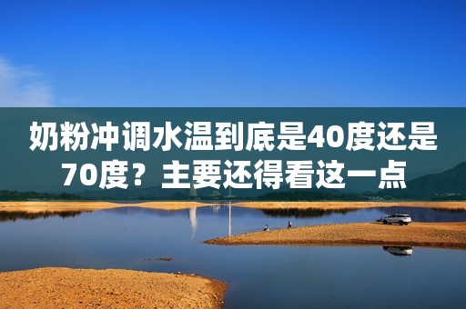 奶粉冲调水温到底是40度还是70度？主要还得看这一点