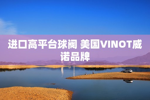 进口高平台球阀 美国VINOT威诺品牌