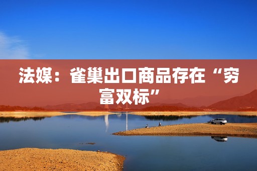 法媒：雀巢出口商品存在“穷富双标”