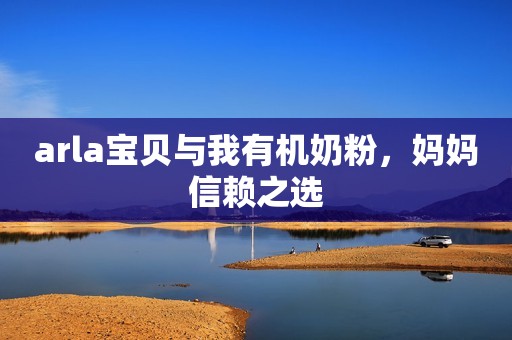 arla宝贝与我有机奶粉，妈妈信赖之选
