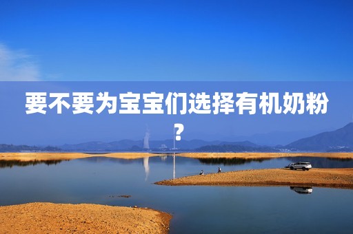 要不要为宝宝们选择有机奶粉？