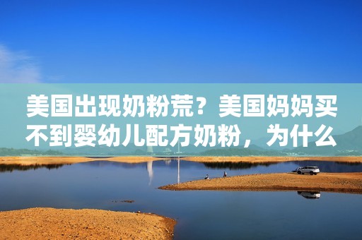 美国出现奶粉荒？美国妈妈买不到婴幼儿配方奶粉，为什么会这样？