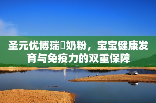 圣元优博瑞霂奶粉，宝宝健康发育与免疫力的双重保障