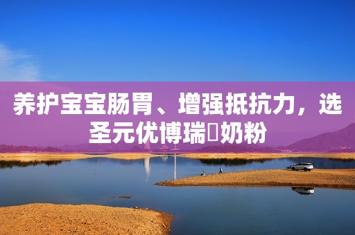 养护宝宝肠胃、增强抵抗力，选圣元优博瑞霂奶粉