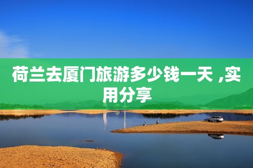 荷兰去厦门旅游多少钱一天 ,实用分享