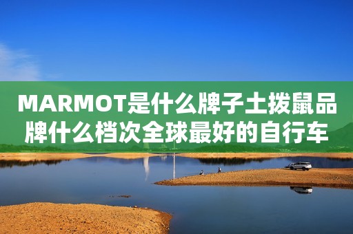 MARMOT是什么牌子土拨鼠品牌什么档次全球最好的自行车介绍
