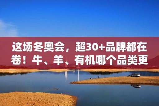 这场冬奥会，超30+品牌都在卷！牛、羊、有机哪个品类更胜一筹？