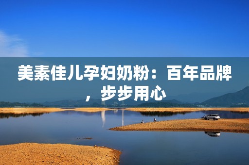美素佳儿孕妇奶粉：百年品牌，步步用心