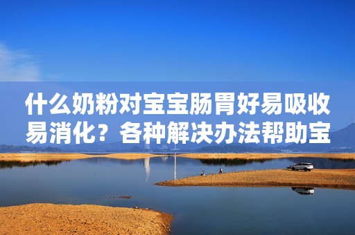 什么奶粉对宝宝肠胃好易吸收易消化？各种解决办法帮助宝妈选对奶粉