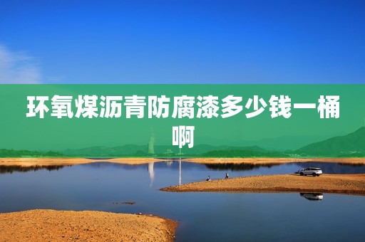 环氧煤沥青防腐漆多少钱一桶啊