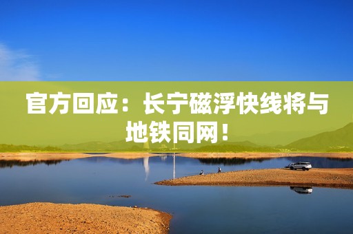 官方回应：长宁磁浮快线将与地铁同网！