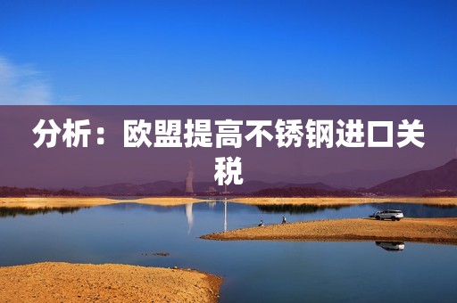 分析：欧盟提高不锈钢进口关税