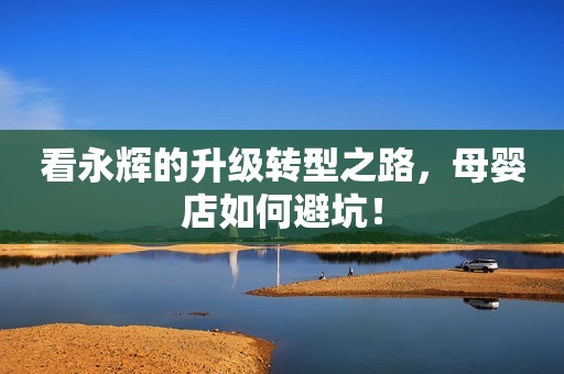看永辉的升级转型之路，母婴店如何避坑！