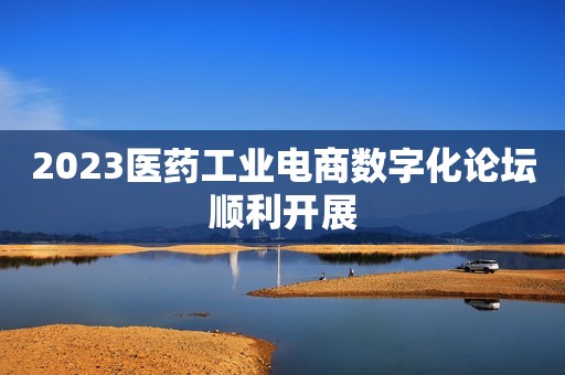 2023医药工业电商数字化论坛顺利开展