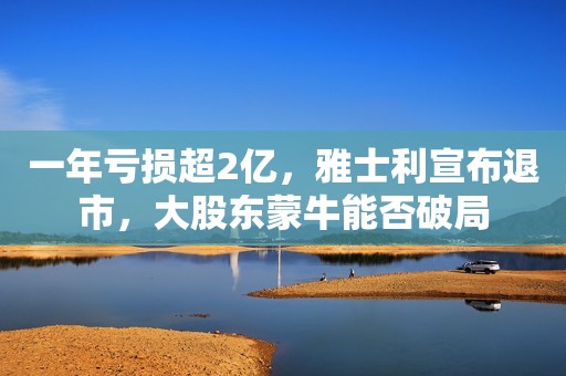 一年亏损超2亿，雅士利宣布退市，大股东蒙牛能否破局