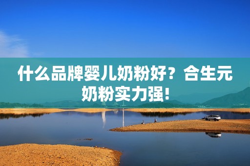 什么品牌婴儿奶粉好？合生元奶粉实力强!
