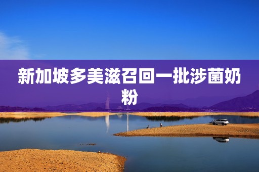 新加坡多美滋召回一批涉菌奶粉