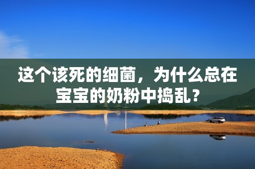 这个该死的细菌，为什么总在宝宝的奶粉中捣乱？
