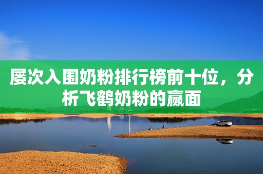 屡次入围奶粉排行榜前十位，分析飞鹤奶粉的赢面