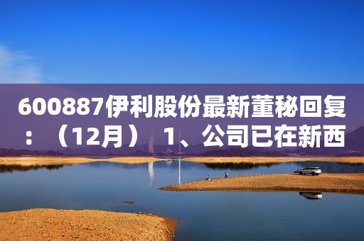 600887伊利股份最新董秘回复：（12月）  1、公司已在新西兰、印度尼西亚和泰国等RCEP国家有所布局。 2、截至2021年10月31日，股东总数为535,651户。 3、提价需要根据市场竞争和原奶供需等情况来综合判断。公司会主要通过产品结构优化和理性的促销，来缓解原奶成本上涨带来的压力。 4、非公开发行目前在有序推进中，相关进展请您关注公司发布的相关公告。 5、公司奶粉业务包括婴幼儿奶粉和成人奶粉等。未来随着公司奶粉业务的产品结构提升和规模扩大，盈利水平仍有提升空间。 6、公司的常温奶酪刚