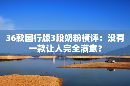 36款国行版3段奶粉横评：没有一款让人完全满意？