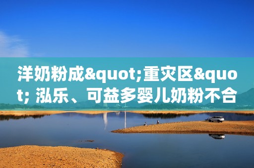 洋奶粉成"重灾区" 泓乐、可益多婴儿奶粉不合格
