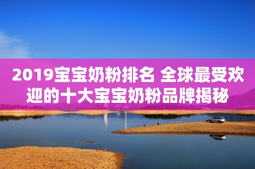 2019宝宝奶粉排名 全球最受欢迎的十大宝宝奶粉品牌揭秘