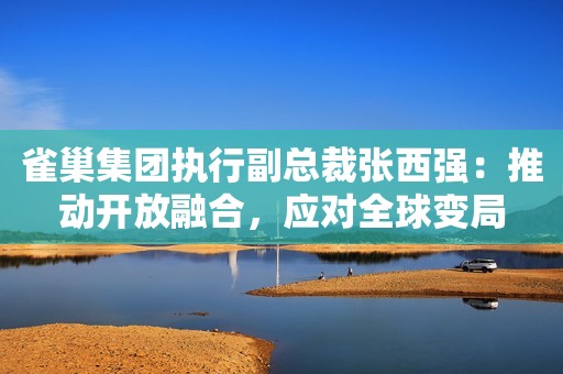 雀巢集团执行副总裁张西强：推动开放融合，应对全球变局