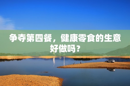 争夺第四餐，健康零食的生意好做吗？