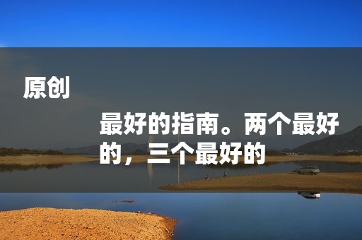 原创
            最好的指南。两个最好的，三个最好的