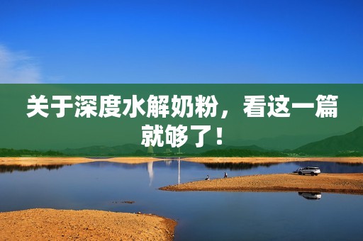 关于深度水解奶粉，看这一篇就够了！