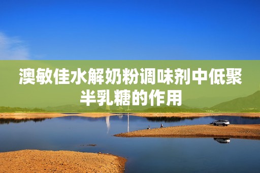 澳敏佳水解奶粉调味剂中低聚半乳糖的作用