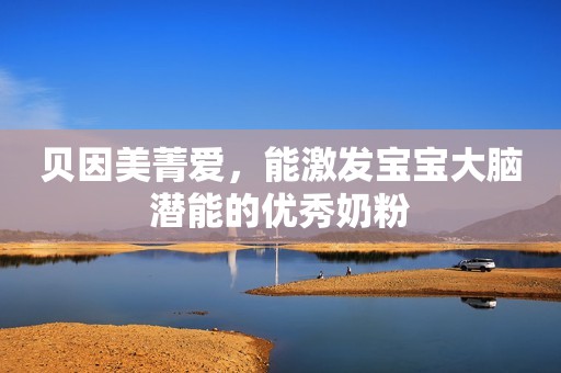 贝因美菁爱，能激发宝宝大脑潜能的优秀奶粉