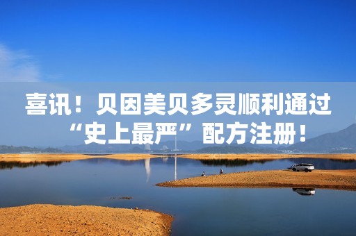 喜讯！贝因美贝多灵顺利通过“史上最严”配方注册！
