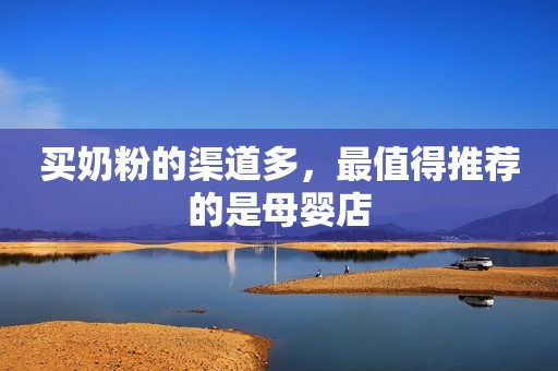 买奶粉的渠道多，最值得推荐的是母婴店