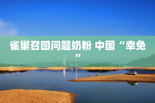 雀巢召回问题奶粉 中国“幸免”