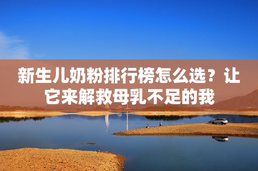 新生儿奶粉排行榜怎么选？让它来解救母乳不足的我