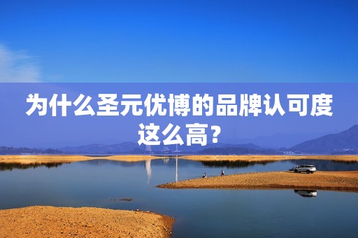 为什么圣元优博的品牌认可度这么高？