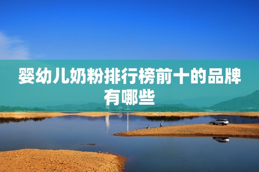 婴幼儿奶粉排行榜前十的品牌有哪些