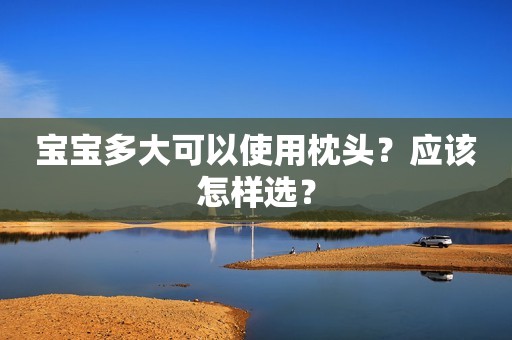 宝宝多大可以使用枕头？应该怎样选？