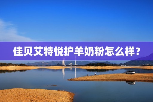 佳贝艾特悦护羊奶粉怎么样？