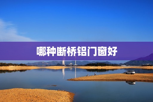 哪种断桥铝门窗好