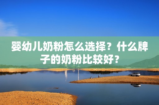 婴幼儿奶粉怎么选择？什么牌子的奶粉比较好？