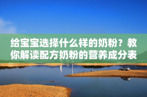 给宝宝选择什么样的奶粉？教你解读配方奶粉的营养成分表和配料表