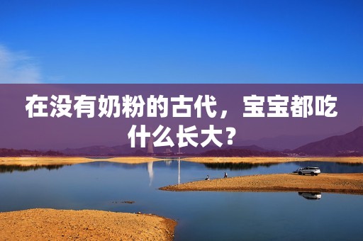在没有奶粉的古代，宝宝都吃什么长大？
