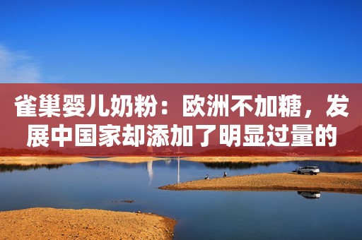 雀巢婴儿奶粉：欧洲不加糖，发展中国家却添加了明显过量的糖