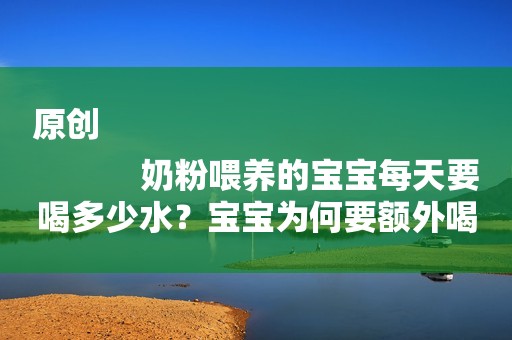 原创
            奶粉喂养的宝宝每天要喝多少水？宝宝为何要额外喝水？