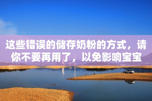 这些错误的储存奶粉的方式，请你不要再用了，以免影响宝宝健康